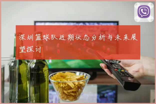 深圳篮球队近期状态分析与未来展望探讨
